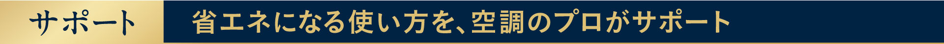 サポート：省エネになる使い方を、空調のプロがサポート
